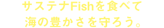 サステナFishを食べて海の豊かさを守ろう。